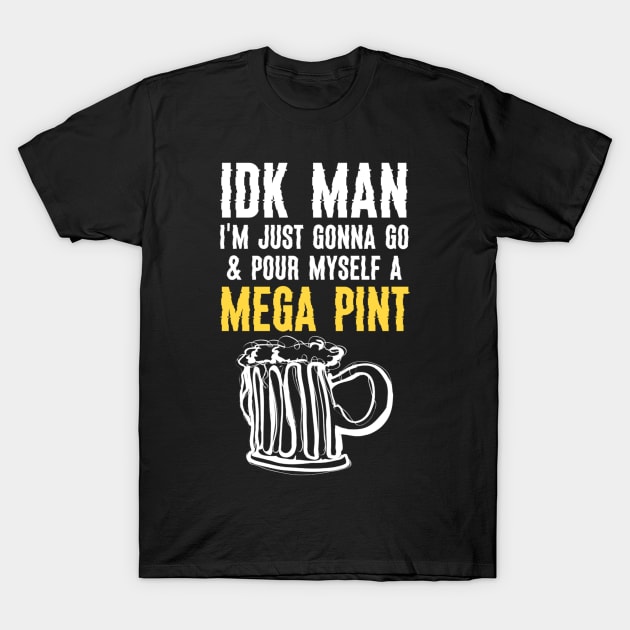 Funny IDK Man I Am Just Gonna Go & Pour Myself A Mega Pint T-Shirt by JammyPants